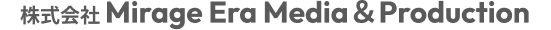 株式会社 Mirage Era Media＆Production
